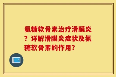氨糖软骨素治疗滑膜炎？详解滑膜炎症状及氨糖软骨素的作用？
