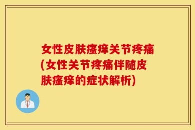 女性皮肤瘙痒关节疼痛(女性关节疼痛伴随皮肤瘙痒的症状解析)