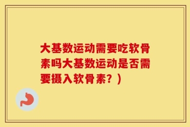 大基数运动需要吃软骨素吗大基数运动是否需要摄入软骨素？)