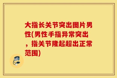 大指长关节突出图片男性(男性手指异常突出，指关节隆起超出正常范围)