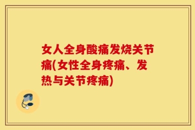 女人全身酸痛发烧关节痛(女性全身疼痛、发热与关节疼痛)