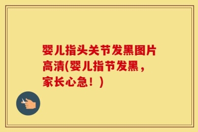 婴儿指头关节发黑图片高清(婴儿指节发黑，家长心急！)