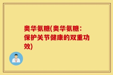 奥华氨糖(奥华氨糖：保护关节健康的双重功效)
