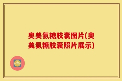 奥美氨糖胶囊图片(奥美氨糖胶囊照片展示)
