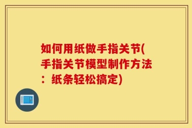 如何用纸做手指关节(手指关节模型制作方法：纸条轻松搞定)