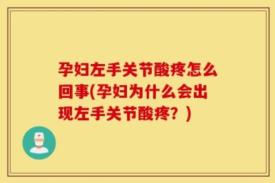 孕妇左手关节酸疼怎么回事(孕妇为什么会出现左手关节酸疼？)