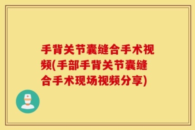 手背关节囊缝合手术视频(手部手背关节囊缝合手术现场视频分享)
