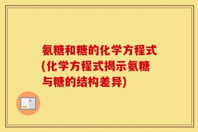 氨糖和糖的化学方程式(化学方程式揭示氨糖与糖的结构差异)