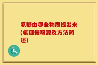 氨糖由哪些物质提出来(氨糖提取源及方法简述)