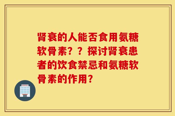 衰的人能否食用氨糖软骨素??探讨衰患者的饮食禁忌和氨糖软骨素的作用? 衰的人能否食用氨糖软骨素??探讨衰患者的饮食禁忌和氨糖软骨素的作用?