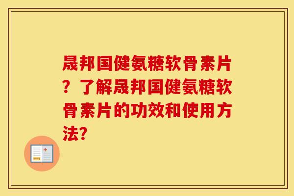 晟邦国健氨糖软骨素片?了解晟邦国健氨糖软骨素片的功效和使用方法? 晟邦国健氨糖软骨素片?了解晟邦国健氨糖软骨素片的功效和使用方法?
