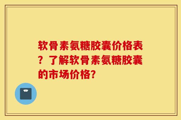 软骨素氨糖胶囊价格表?了解软骨素氨糖胶囊的市场价格? 软骨素氨糖胶囊价格表?了解软骨素氨糖胶囊的市场价格?