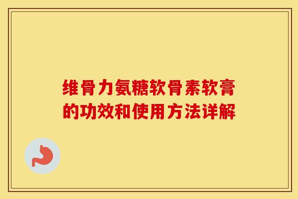 维骨力氨糖软骨素软膏的功效和使用方法详解 维骨力氨糖软骨素软膏的功效和使用方法详解
