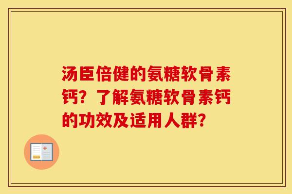 汤臣倍健的氨糖软骨素钙？了解氨糖软骨素钙的功效及适用人群？