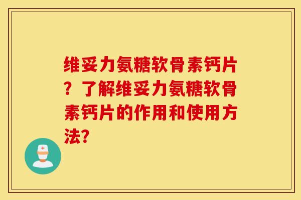 维妥力氨糖软骨素钙片?了解维妥力氨糖软骨素钙片的作用和使用方法? 维妥力氨糖软骨素钙片?了解维妥力氨糖软骨素钙片的作用和使用方法?