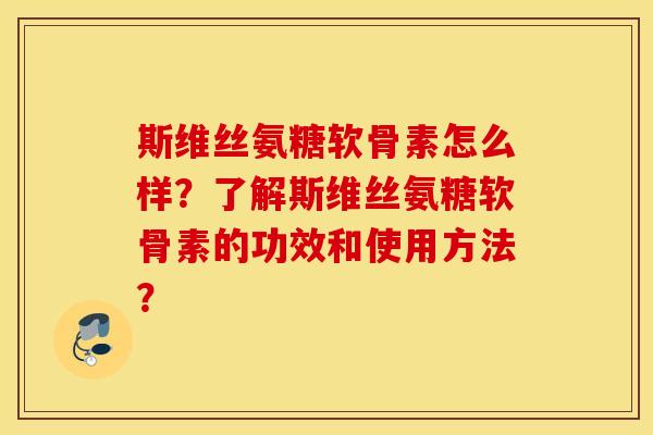 斯维丝氨糖软骨素怎么样？了解斯维丝氨糖软骨素的功效和使用方法？