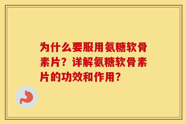 为什么要服用氨糖软骨素片？详解氨糖软骨素片的功效和作用？