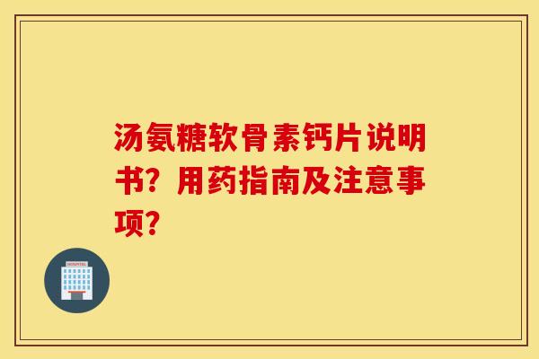 汤氨糖软骨素钙片说明书?用药指南及注意事项? 汤氨糖软骨素钙片说明书?用药指南及注意事项?