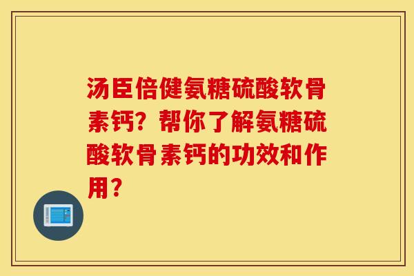 汤臣倍健氨糖硫酸软骨素钙?帮你了解氨糖硫酸软骨素钙的功效和作用? 汤臣倍健氨糖硫酸软骨素钙?帮你了解氨糖硫酸软骨素钙的功效和作用?