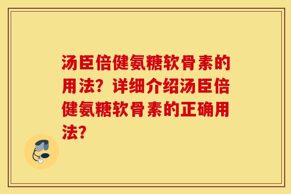 汤臣倍健氨糖软骨素的用法?详细介绍汤臣倍健氨糖软骨素的正确用法? 汤臣倍健氨糖软骨素的用法?详细介绍汤臣倍健氨糖软骨素的正确用法?