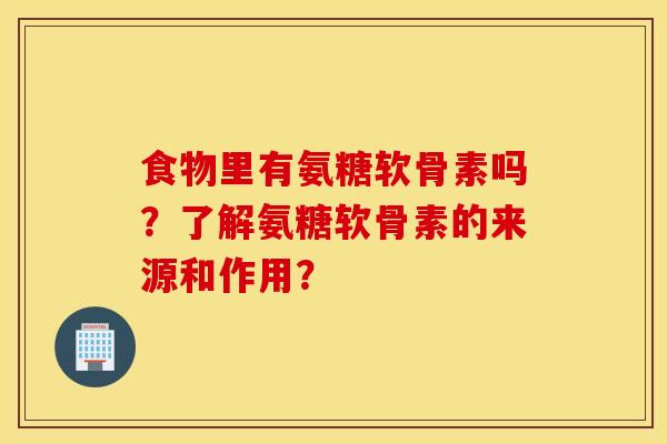 食物里有氨糖软骨素吗?了解氨糖软骨素的来源和作用? 食物里有氨糖软骨素吗?了解氨糖软骨素的来源和作用?