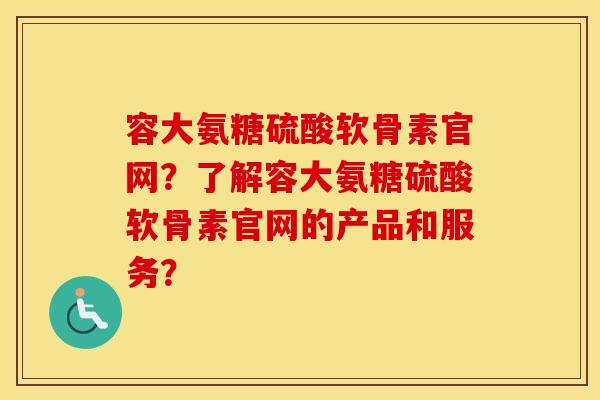 容大氨糖硫酸软骨素官网?了解容大氨糖硫酸软骨素官网的产品和服务? 容大氨糖硫酸软骨素官网?了解容大氨糖硫酸软骨素官网的产品和服务?