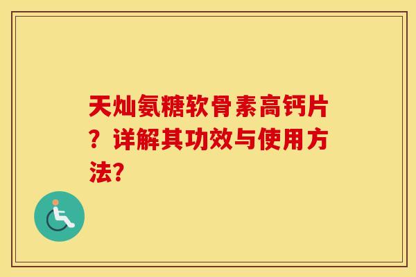 天灿氨糖软骨素高钙片?详解其功效与使用方法? 天灿氨糖软骨素高钙片?详解其功效与使用方法?