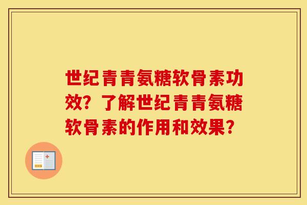 世纪青青氨糖软骨素功效？了解世纪青青氨糖软骨素的作用和效果？