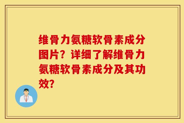 维骨力氨糖软骨素成分图片？详细了解维骨力氨糖软骨素成分及其功效？