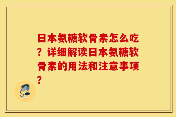 日本氨糖软骨素怎么吃？详细解读日本氨糖软骨素的用法和注意事项？