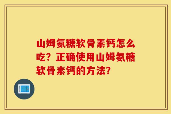山姆氨糖软骨素钙怎么吃?正确使用山姆氨糖软骨素钙的方法? 山姆氨糖软骨素钙怎么吃?正确使用山姆氨糖软骨素钙的方法?