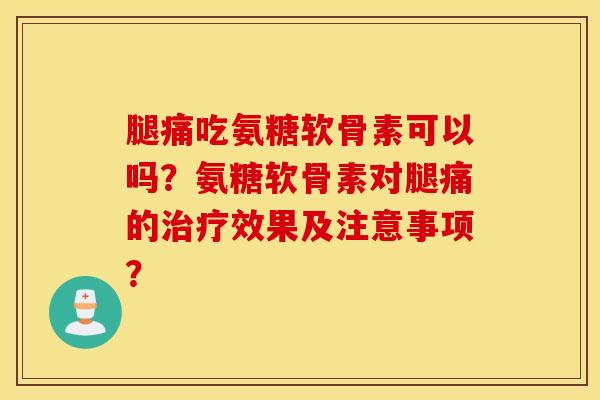 腿痛吃氨糖软骨素可以吗?氨糖软骨素对腿痛的效果及注意事项? 腿痛吃氨糖软骨素可以吗?氨糖软骨素对腿痛的效果及注意事项?