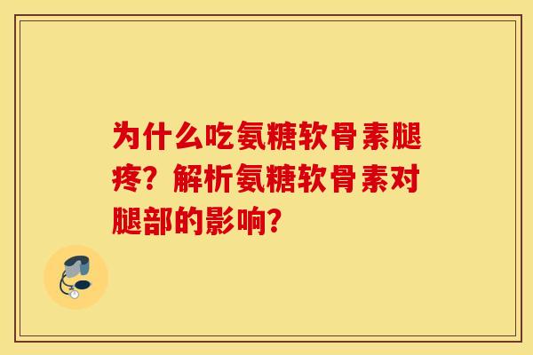 为什么吃氨糖软骨素腿疼?解析氨糖软骨素对腿部的影响? 为什么吃氨糖软骨素腿疼?解析氨糖软骨素对腿部的影响?