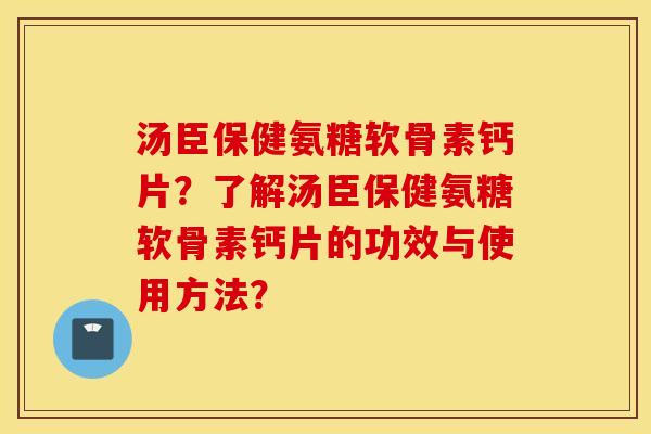 汤臣保健氨糖软骨素钙片?了解汤臣保健氨糖软骨素钙片的功效与使用方法? 汤臣保健氨糖软骨素钙片?了解汤臣保健氨糖软骨素钙片的功效与使用方法?