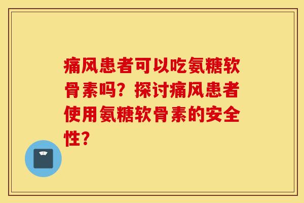 患者可以吃氨糖软骨素吗?探讨患者使用氨糖软骨素的安全性? 患者可以吃氨糖软骨素吗?探讨患者使用氨糖软骨素的安全性?
