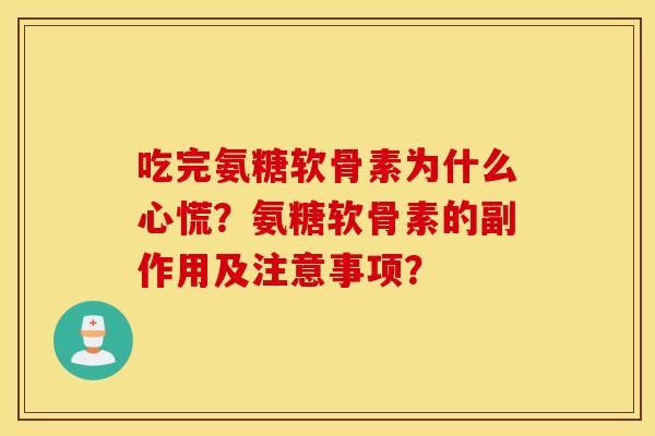 吃完氨糖软骨素为什么心慌?氨糖软骨素的副作用及注意事项? 吃完氨糖软骨素为什么心慌?氨糖软骨素的副作用及注意事项?