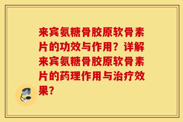 来宾氨糖骨胶原软骨素片的功效与作用?详解来宾氨糖骨胶原软骨素片的药理作用与效果? 来宾氨糖骨胶原软骨素片的功效与作用?详解来宾氨糖骨胶原软骨素片的药理作用与效果?