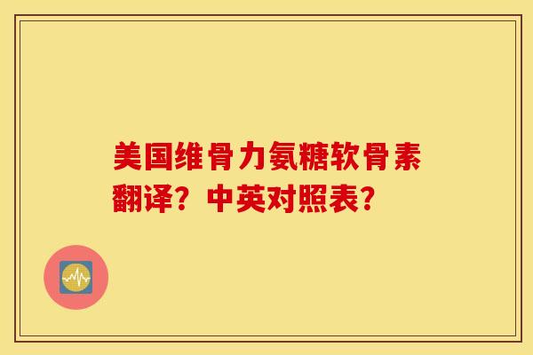 美国维骨力氨糖软骨素翻译?中英对照表? 美国维骨力氨糖软骨素翻译?中英对照表?