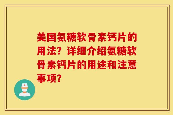 美国氨糖软骨素钙片的用法?详细介绍氨糖软骨素钙片的用途和注意事项? 美国氨糖软骨素钙片的用法?详细介绍氨糖软骨素钙片的用途和注意事项?