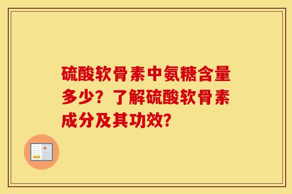 硫酸软骨素中氨糖含量多少？了解硫酸软骨素成分及其功效？