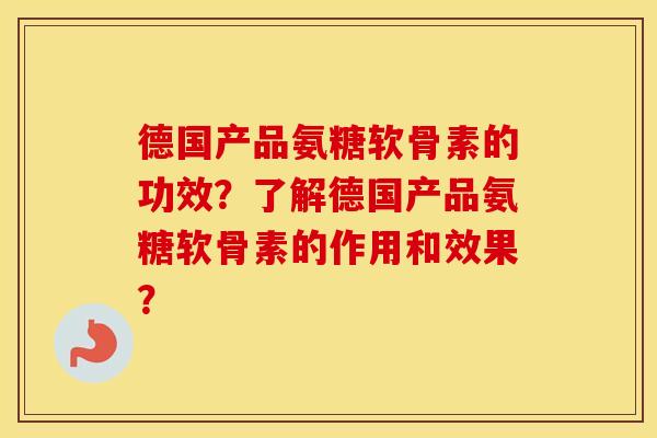 德国产品氨糖软骨素的功效?了解德国产品氨糖软骨素的作用和效果? 德国产品氨糖软骨素的功效?了解德国产品氨糖软骨素的作用和效果?