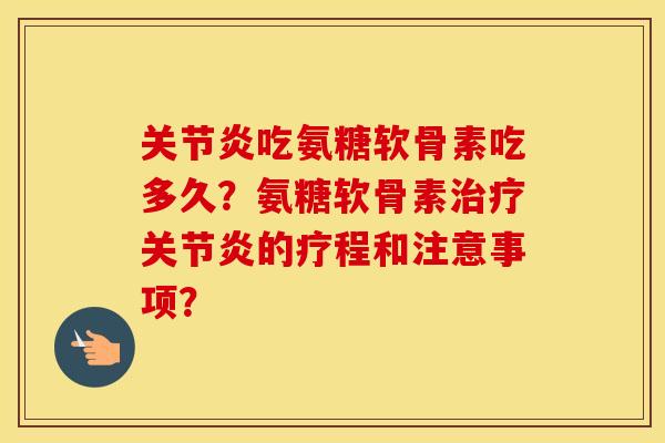 吃氨糖软骨素吃多久?氨糖软骨素的疗程和注意事项? 吃氨糖软骨素吃多久?氨糖软骨素的疗程和注意事项?