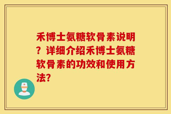 禾博士氨糖软骨素说明?详细介绍禾博士氨糖软骨素的功效和使用方法? 禾博士氨糖软骨素说明?详细介绍禾博士氨糖软骨素的功效和使用方法?
