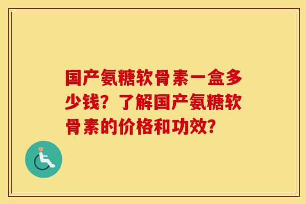 国产氨糖软骨素一盒多少钱?了解国产氨糖软骨素的价格和功效? 国产氨糖软骨素一盒多少钱?了解国产氨糖软骨素的价格和功效?