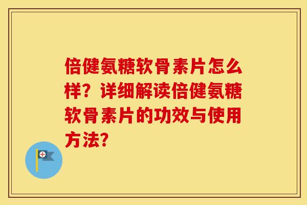 倍健氨糖软骨素片怎么样?详细解读倍健氨糖软骨素片的功效与使用方法? 倍健氨糖软骨素片怎么样?详细解读倍健氨糖软骨素片的功效与使用方法?