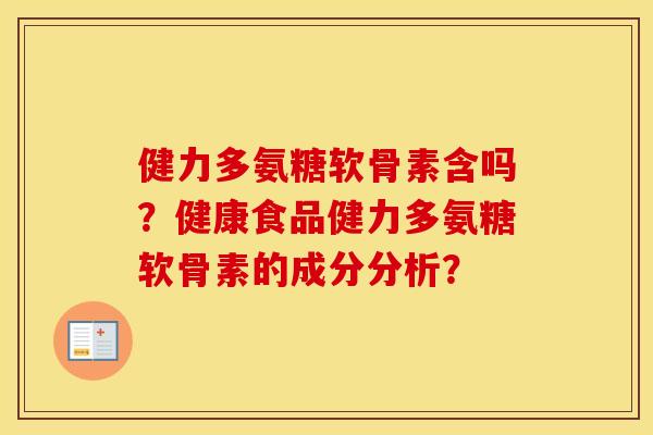 健力多氨糖软骨素含吗?健康食品健力多氨糖软骨素的成分分析? 健力多氨糖软骨素含吗?健康食品健力多氨糖软骨素的成分分析?