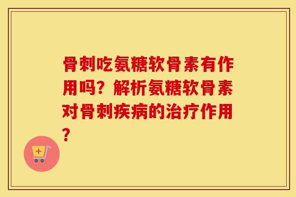 吃氨糖软骨素有作用吗?解析氨糖软骨素对的作用? 吃氨糖软骨素有作用吗?解析氨糖软骨素对的作用?