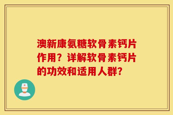 澳新康氨糖软骨素钙片作用?详解软骨素钙片的功效和适用人群? 澳新康氨糖软骨素钙片作用?详解软骨素钙片的功效和适用人群?