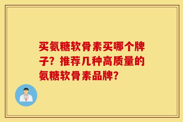买氨糖软骨素买哪个牌子？推荐几种高质量的氨糖软骨素品牌？