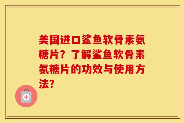 美国进口鲨鱼软骨素氨糖片?了解鲨鱼软骨素氨糖片的功效与使用方法? 美国进口鲨鱼软骨素氨糖片?了解鲨鱼软骨素氨糖片的功效与使用方法?